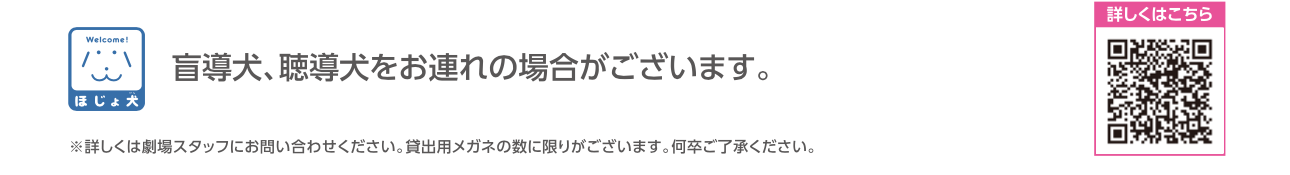 盲導犬、聴導犬の対応マークの説明。その下には小さな文字で「詳しくは劇場スタッフにお問合せください、貸出用メガネの数に限りがございます、何卒ご了承ください」という文言